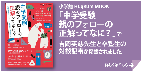 小学館 HugKum MOOK 「中学受験　親のフォローの正解ってなに？」で、吉岡英慈先生と卒塾生の対談記事が掲載されました。