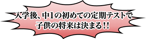 入学後、中１の初めての定期テストで、子供の将来は決まる！！