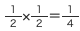 1/2*1/2=1/4