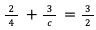 2/4 ＋ 3/c ＝ 3/2