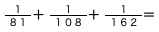 １/８１＋ １/１０８＋ １/１６２＝