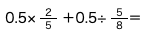 0.5× ２/５ ＋0.5÷ ５/８＝