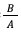 B/A