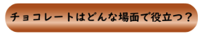 チョコレートはどんな場面で役立つ？