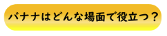 バナナはどんな場面で役立つ？