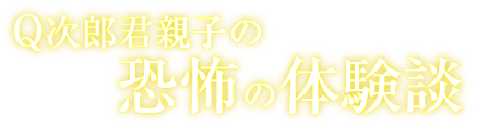 Q次郎君親子の恐怖体験談