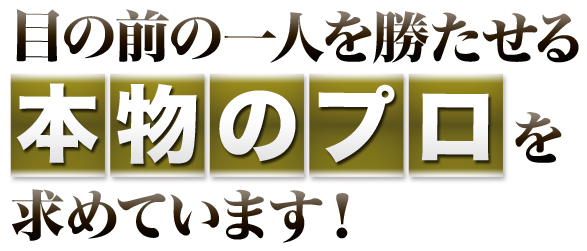 目の前の一人を勝たせる本物のプロを求めています！