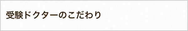 受験ドクターのこだわり