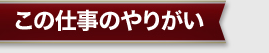 この仕事のやりがい