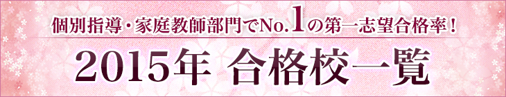 個別指導・家庭教師部門でNo.1の第一志望合格率！2015年合格校一覧